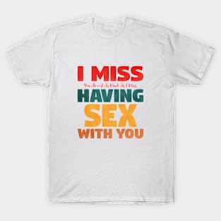 I Miss You Almost As Much As I Miss Having Sex With You T-Shirt